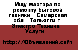 Ищу мастера по ремонту бытовой техники - Самарская обл., Тольятти г. Электро-Техника » Услуги   